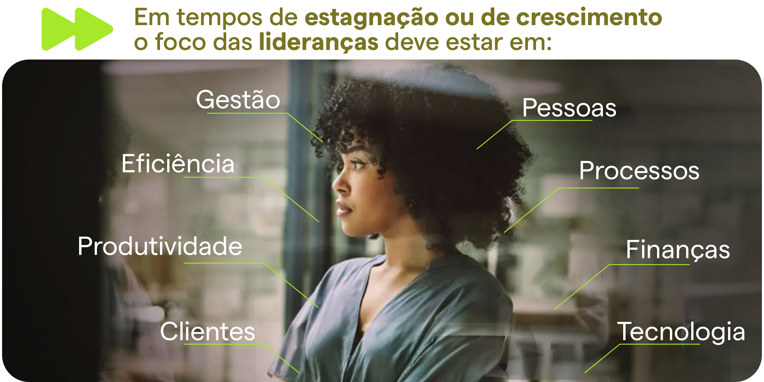 Em tempos de estagnação ou de crescimento, o foco das lideranças deve estar em gestão, pessoas, eficiência, processos, produtividade, finanças, clientes e tecnologia